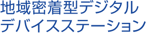 地域密着型デジタルデバイスステーション