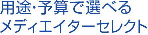 用途・予算で選べるメディエイターセレクト