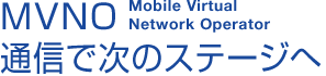 MVNO（Mobile VirtualNetwork Operator）通信で次のステージへ