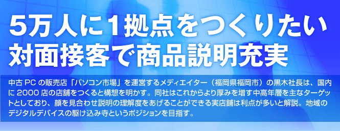 5万人に1拠点をつくりたい。対面接客で商品説明充実