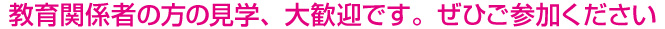教育関係者の方の見学、大歓迎です。ぜひご参加ください