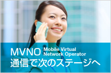 MVNO（Mobile VirtualNetwork Operator）通信で次のステージへ