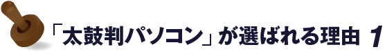 太鼓判パソコンが選ばれる理由 1