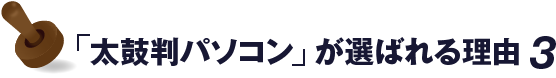 太鼓判パソコンが選ばれる理由 3