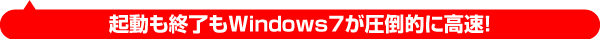 起動も終了もWindows7が圧倒的に高速！