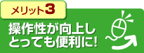 メリット3.操作性が向上しとっても便利に！
