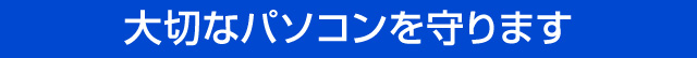 大切なパソコンを守ります