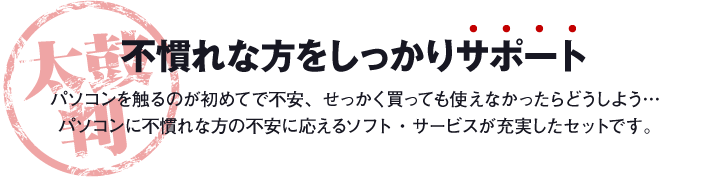 不慣れな方をしっかりサポート