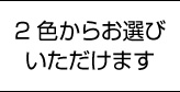 2色からお選びいただけます