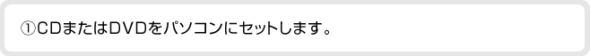 １.CDまたはDVDをパソコンにセットします。