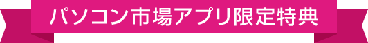 パソコン市場アプリ限定特典