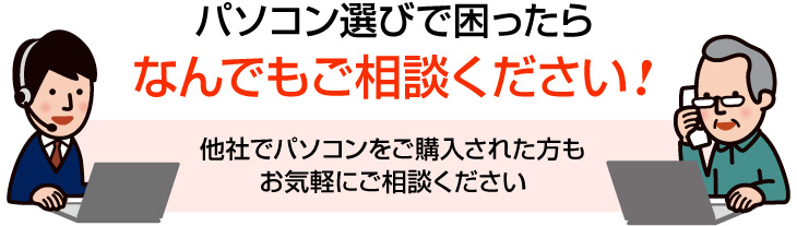 パソコン選びで困ったらなんでもご相談ください！