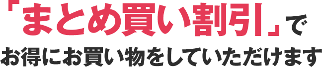 まとめ買い割引でお得にお買い物をしていただけます