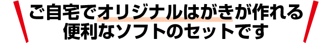 ご自宅でオリジナルはがきが作れる便利なソフトのセットです