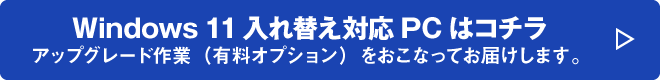 Windows 11入れ替え対応PCはコチラ