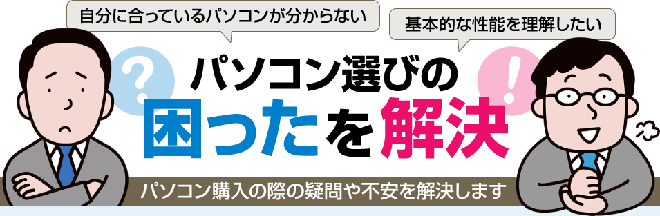 パソコン選びの「困った」を解決！パソコン購入の際の疑問や不安を解決します