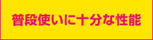 普段使いに十分な性能