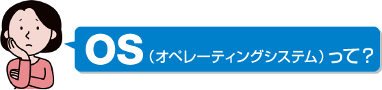 OS（オペレーティングシステム）って？