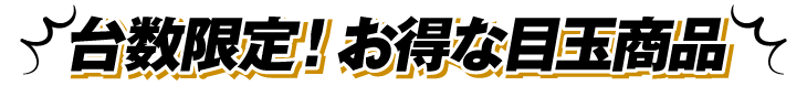 台数限定のオススメ目玉商品