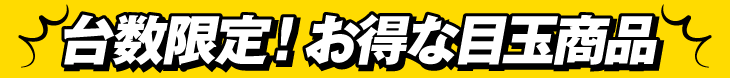 台数限定のオススメ目玉商品