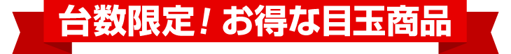 台数限定のオススメ目玉商品