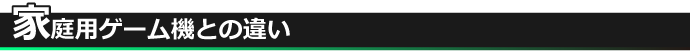 家庭用ゲーム機との違い