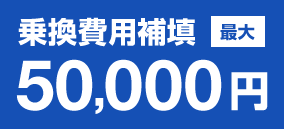 乗換費用補填 最大50,000円