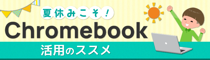 夏休みこそChromebook！活用のススメ