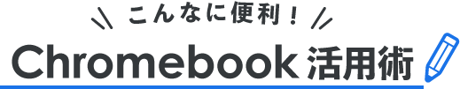 こんなに便利！Chromebook活用術