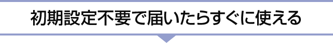 初期設定不要で届いたらすぐに使える