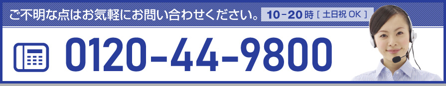 まずはお気軽にお問合せください。フリーダイヤル0120-44-9800（10～20時・土日祝受付）