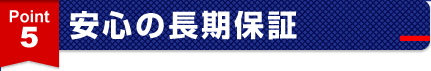 ポイント5.安心の長期保証
