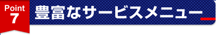 ポイント7.豊富なサービスメニュー