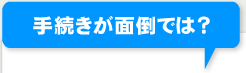 手続きが面倒では？