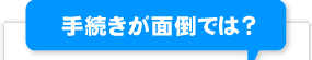 手続きが面倒では？