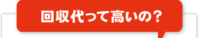 回収代って高いの？