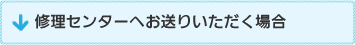 修理センターへお送りいただく場合