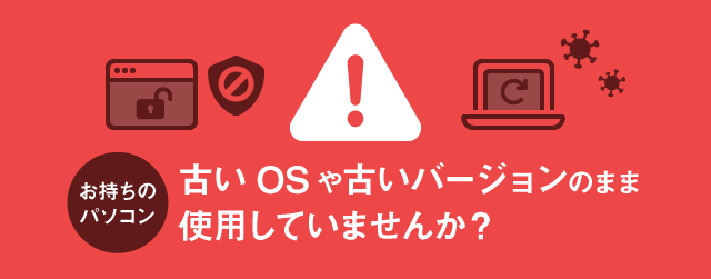 お持ちのパソコン　古いOSや古いバージョンのまま使用していませんか？