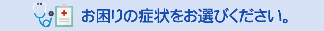 お困りの症状をお選びください。