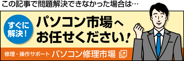 この記事で問題解決できなかった場合は、パソコン市場へお任せください